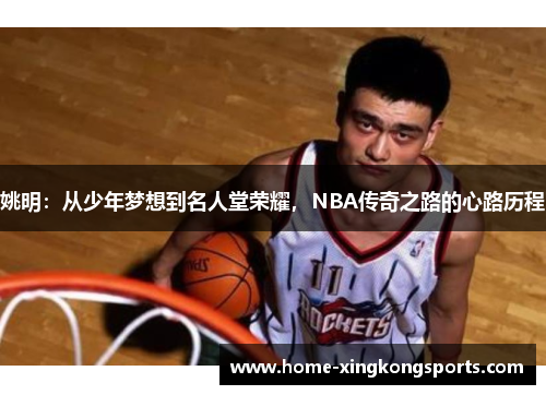 姚明：从少年梦想到名人堂荣耀，NBA传奇之路的心路历程