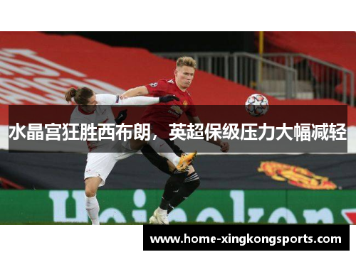水晶宫狂胜西布朗，英超保级压力大幅减轻