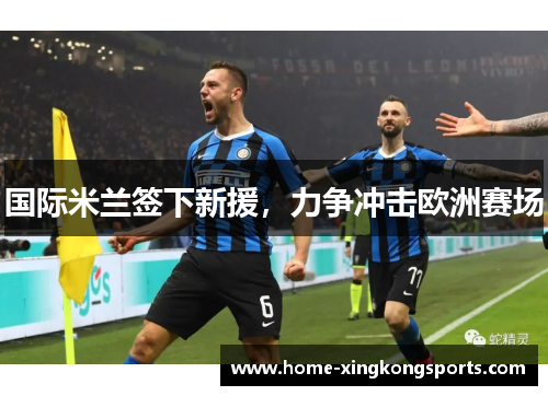 国际米兰签下新援，力争冲击欧洲赛场