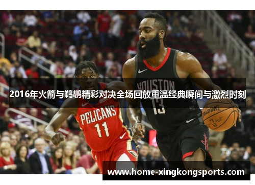 2016年火箭与鹈鹕精彩对决全场回放重温经典瞬间与激烈时刻