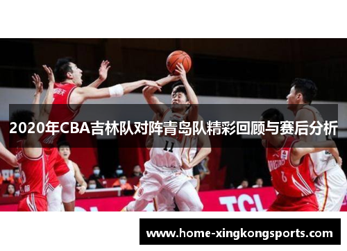 2020年CBA吉林队对阵青岛队精彩回顾与赛后分析