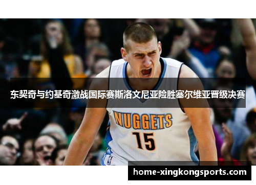 东契奇与约基奇激战国际赛斯洛文尼亚险胜塞尔维亚晋级决赛
