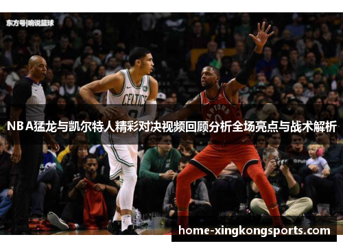 NBA猛龙与凯尔特人精彩对决视频回顾分析全场亮点与战术解析