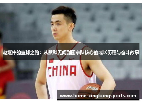 赵继伟的篮球之路：从默默无闻到国家队核心的成长历程与奋斗故事