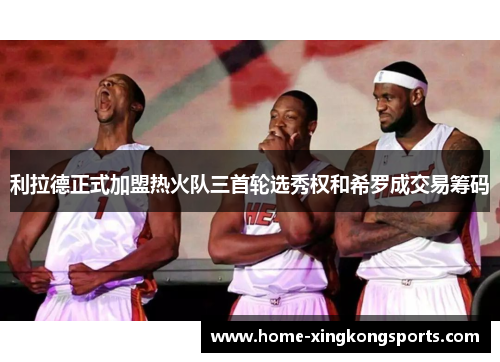 利拉德正式加盟热火队三首轮选秀权和希罗成交易筹码